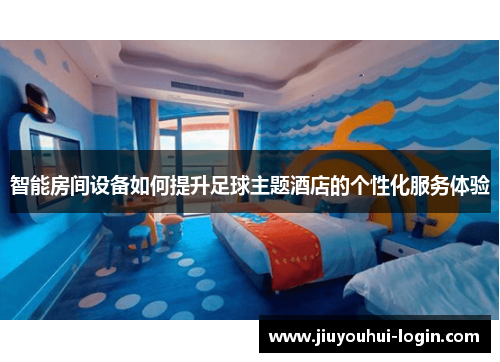 智能房间设备如何提升足球主题酒店的个性化服务体验