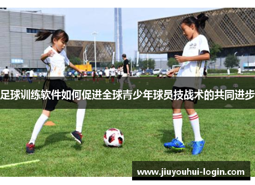 足球训练软件如何促进全球青少年球员技战术的共同进步