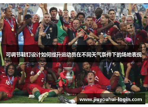 可调节鞋钉设计如何提升运动员在不同天气条件下的场地表现