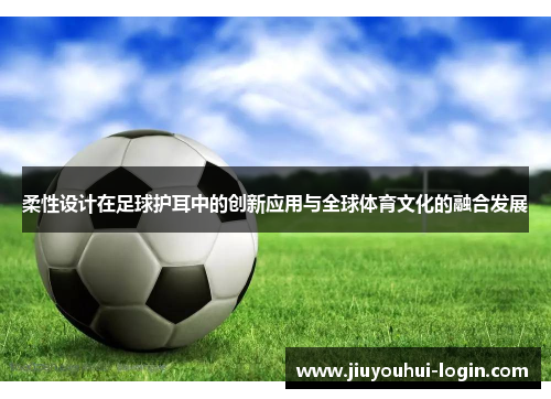 柔性设计在足球护耳中的创新应用与全球体育文化的融合发展