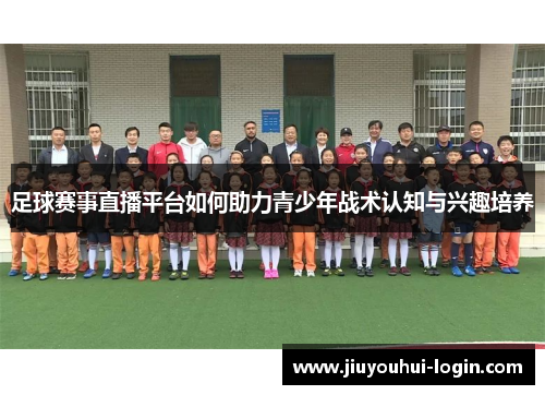 足球赛事直播平台如何助力青少年战术认知与兴趣培养