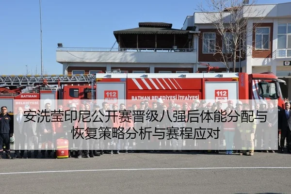 安洗莹印尼公开赛晋级八强后体能分配与恢复策略分析与赛程应对 - j9 game