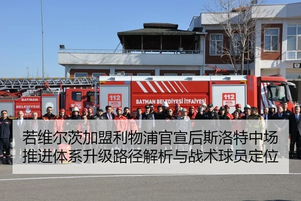 若维尔茨加盟利物浦官宣后斯洛特中场推进体系升级路径解析与战术球员定位（j9 game）