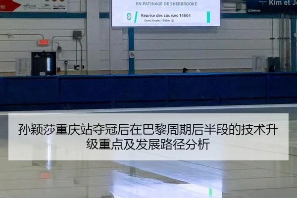 孙颖莎重庆站夺冠后在巴黎周期后半段的技术升级重点及发展路径分析（j9 game）