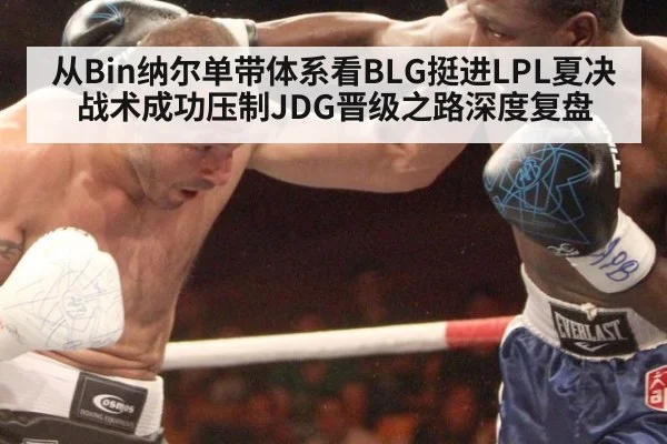 从Bin纳尔单带体系看BLG挺进LPL夏决 战术成功压制JDG晋级之路深度复盘（j9 game）