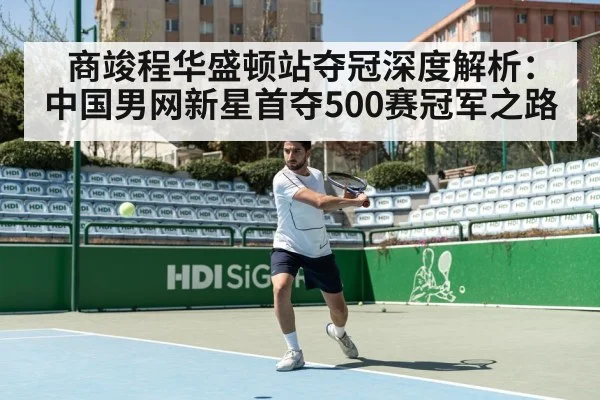商竣程华盛顿站夺冠深度解析：中国男网新星首夺500赛冠军之路（j9 game）