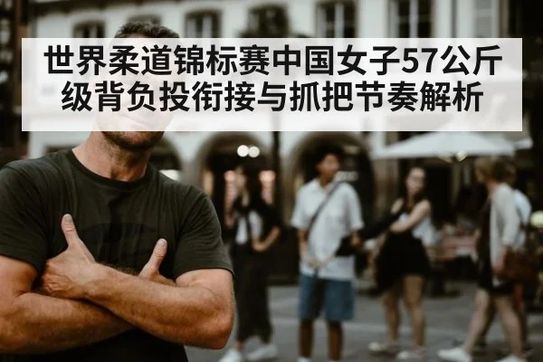 世界柔道锦标赛中国女子57公斤级背负投衔接与抓把节奏解析（j9 game）