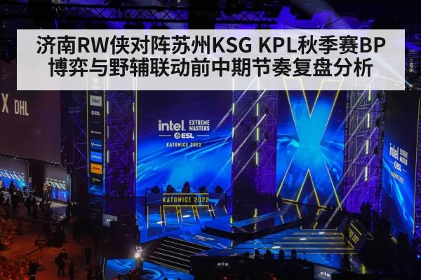 济南RW侠对阵苏州KSG KPL秋季赛BP博弈与野辅联动前中期节奏复盘分析（j9 game）