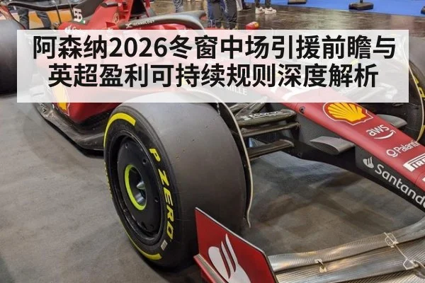 阿森纳2026冬窗中场引援前瞻与英超盈利可持续规则深度解析（j9 game）