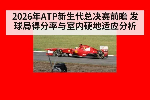 2026年ATP新生代总决赛前瞻 发球局得分率与室内硬地适应分析（j9 game）