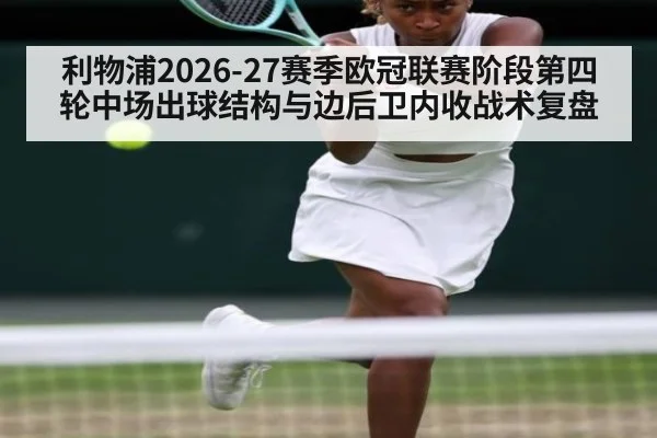 利物浦2026-27赛季欧冠联赛阶段第四轮中场出球结构与边后卫内收战术复盘（j9 game）