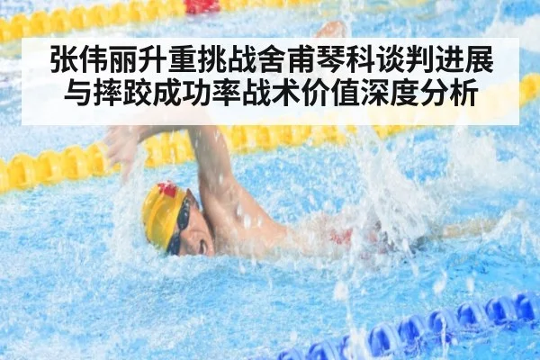 张伟丽升重挑战舍甫琴科谈判进展与摔跤成功率战术价值深度分析