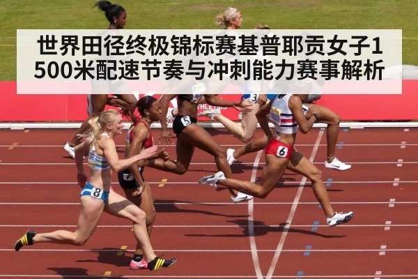 世界田径终极锦标赛基普耶贡女子1500米配速节奏与冲刺能力赛事解析